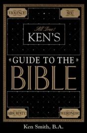 book cover of Ken's Guide to the Bible; Violence! Sex! Absurdity! Weirdness! by Ken Smith