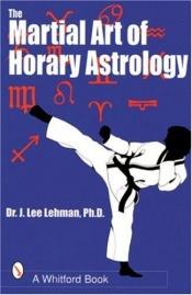 book cover of The Martial Art of Horary Astrology by J.Lee Lehman