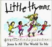 book cover of Jesus Is All the World to Me (Little Hymns) by Andrew S. Holmes