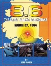 book cover of 8.6 : the great Alaska earthquake, March 27, 1964 by Stan Cohen