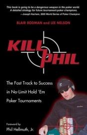 book cover of Kill Phil: The Fast Track to Success in No-Limit Hold 'em Poker Tournaments by Blair Rodman|Lee Nelson|Steven Heston