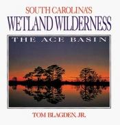 book cover of South Carolina's wetland wilderness : the ACE Basin by Tom Blagden