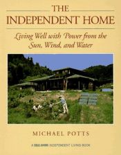 book cover of The Independent Home: Living Well With Power from the Sun, Wind, and Water by Michael Potts