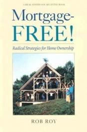 book cover of Mortgage-free! : radical strategies for home ownership by Robert L. Roy