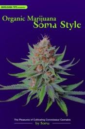 book cover of Organic Marijuana, Soma Style: The Pleasures of Cultivating Connoisseur Cannabis (Marijuana Tips) by Soma