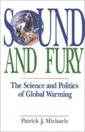 book cover of Sound and fury : the science and politics of global warming by Patrick J. Michaels