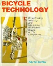 book cover of Bicycle Technology: Understanding, Selecting and Maintaining the Modern Bicycle and Its Components by Rob Van der Plas