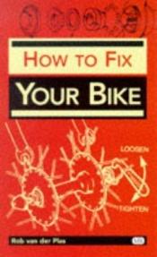 book cover of How to Fix Your Bike (Bicycle Books) by Rob Van der Plas