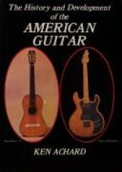 book cover of History and Development of the American Guitar by Ken Achard