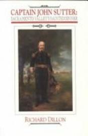 book cover of Captain John Sutter: Sacramento Valley's Sainted Sinner by Richard Dillon