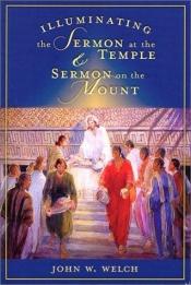 book cover of Illuminating the Sermon at the Temple & Sermon on the Mount: An Approach to 3 Nephi 11-18 and Matthew 5-7 by John W. Welch