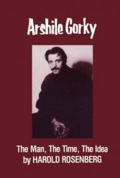 book cover of Arshile Gorky: the Man, the Time, the Idea by Harold Rosenberg