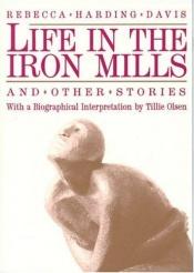 book cover of Life in the Iron Mills and Other Stories by Rebecca Harding Davis, and Olsen, Tillie (Editor)