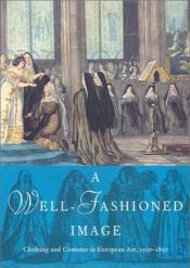 book cover of A Well-Fashioned Image: Clothing and Costume in European Art, 1500-1850 by Elissa B. Weaver