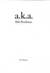 book cover of a.k.a. by Bob Perelman