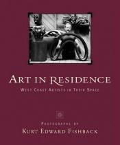 book cover of Art in Residence : West Coast Artists in Their Space by Kurt Edward Fishback