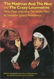 book cover of The madman and the nun & The crazy locomotive : three plays, including The water hen by Stanisław Ignacy Witkiewicz