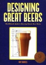 book cover of Designing great beers : the ultimate guide to brewing classic beer styles by Ray Daniels