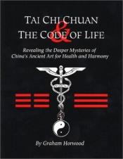 book cover of Tai Chi Chuan and the Code of Life: Revealing the Deeper Mysteries of China's Ancient Art for Health and Harmony by Graham Horwood