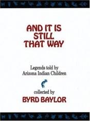book cover of And It Is Still That Way: Legends Told by Arizona Indian Children by Byrd Baylor