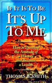 book cover of If It Is To Be It's Up To Me : How to Develop the Attitude of a Winner and Become a Leader (Personal Development Series) by Thomas B. Smith