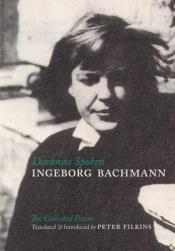 book cover of Darkness Spoken : Collected Poems of Ingeborg Bachmann by Ingeborg Bachmann