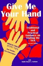 book cover of Give Me Your Hand: Traditional and Practical Guidance on Visiting the Sick by Jane Handler|Jane Handler|Kim Hetherington|Stuart L. Kelman