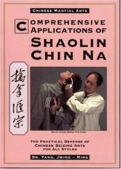 book cover of Comprehensive applications of Shaolin chin na (qin na) = [Chin na hui tsung] : the practical defense of Chinese sei by Jwing-Ming Yang