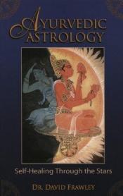book cover of Ayurvedic Astrology: Self-Healing Through the Stars by David Frawley