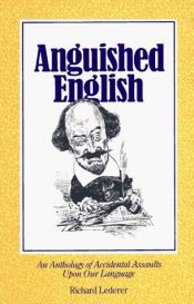 book cover of Anguished English: An Anthology of Accidental Assualts Upon Our Language by Richard Lederer