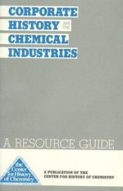 book cover of Corporate History And the Chemical Industries: A Resource Guide (Bchocno 4) by Jeffrey L. Sturchio, editor