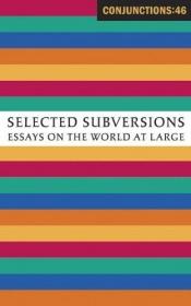 book cover of Conjunctions: 46, Selected Subversions: Essays on the World at Large (Conjunctions) by Bradford Morrow