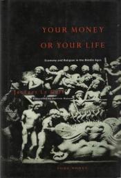 book cover of Your money or your life : economy and religion in the Middle Ages by Jacques Le Goff