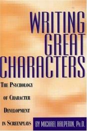 book cover of Writing Great Characters : The Psychology of Character Development in Screenplays by Michael Halperin