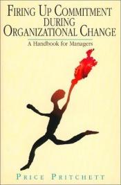 book cover of Firing Up Commitment During Organizational Change: A Handbook for Managers by Price Pritchett