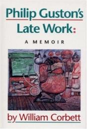 book cover of Philip Guston's late work : a memoir by William Corbett