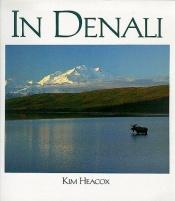 book cover of In Denali: A Photographic Essay Of Denali National Park And Preserve Alaska by Kim Heacox