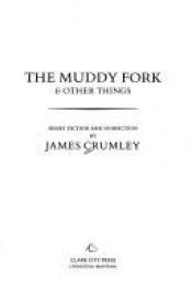 book cover of The Muddy Fork and Other Things; Short Fiction and Nonfiction by James Crumley