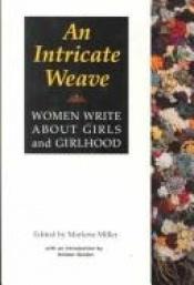 book cover of An Intricate Weave: Women Write About Girls and Girlhood by Marlene Miller