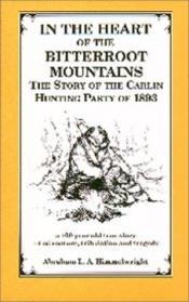 book cover of In the heart of the Bitter Root Mountains the story of "the Carlin hunting party", September-December, 1893 by Abraham L. Himmelwright