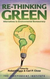 book cover of Re-Thinking Green: Alternatives to Environmental Bureaucracy by Robert Higgs