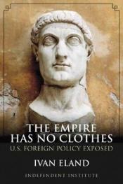 book cover of The Empire Has No Clothes: U.S. Foreign Policy Exposed by Ivan Eland