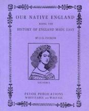 book cover of Our Native England: Being the History of England Made Easy by J.G. Cuklow