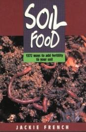 book cover of Soil Food : 1372 ways to add fertility to your soil by Jackie French