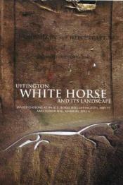 book cover of Uffington White Horse and Its Landscape: Investigations at White Horse Hill Uffington, 1989-95, and Tower Hill Ashbury by David Miles