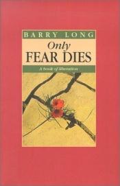 book cover of Only Fear Dies: A Book of Liberation by Barry Long