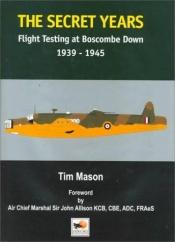 book cover of The Secret Years: Flight Testing at Boscombe Down 1939-1945 by Tim Mason