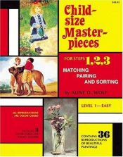book cover of Child Size Masterpieces of Steps 1, 2, 3 - Matching, Pairing, and Sorting - Level 1 Easy by Aline D. Wolf