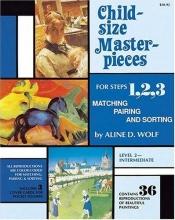 book cover of Child-Size Masterpieces for Steps 1, 2, 3: Matching, Pairing and Sorting by Aline D. Wolf