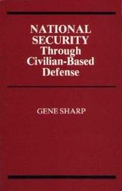 book cover of National Security Through Civilian-Based Defense by Gene Sharp
